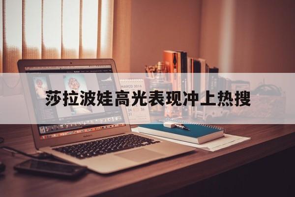 莎拉波娃高光表现冲上热搜(武贾西奇说莎拉波娃干起来像死鱼) 莎拉波娃高光表现冲上热搜(武贾西奇说莎拉波娃干起来像死鱼)