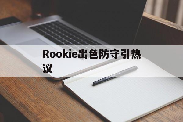 Rookie出色防守引热议(rookie效力过哪几个战队) Rookie出色防守引热议(rookie效力过哪几个战队)