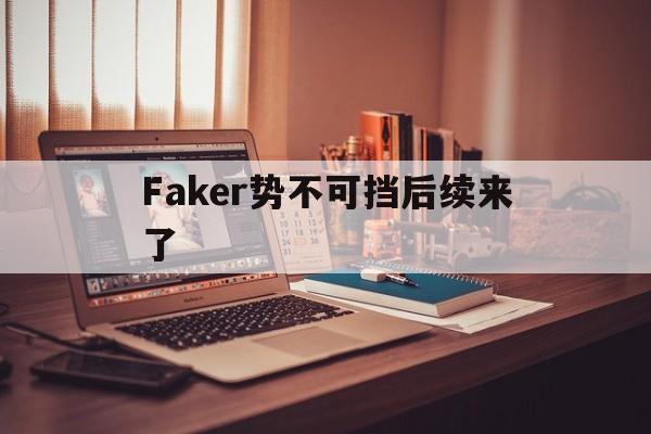 Faker势不可挡后续来了(faker势不可挡后续来了多少人)