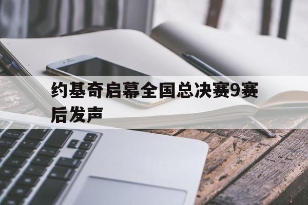 约基奇启幕全国总决赛9赛后发声的简单介绍 约基奇启幕全国总决赛9赛后发声的简单介绍
